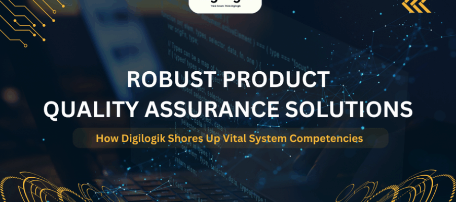 Robust Product Quality Assurance Solutions – How Digilogik Boosts System Competencies